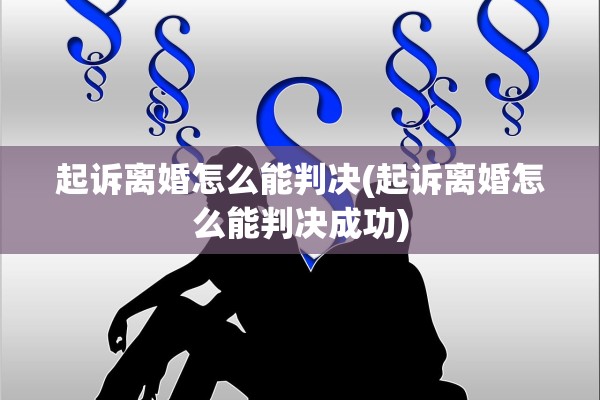 起诉离婚怎么能判决(起诉离婚怎么能判决成功) 起诉离婚怎么能判决(起诉离婚怎么能判决成功)