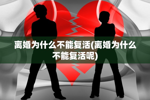 离婚为什么不能复活(离婚为什么不能复活呢) 离婚为什么不能复活(离婚为什么不能复活呢)