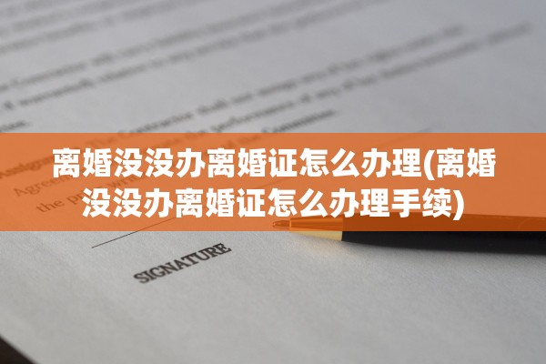 离婚没没办离婚证怎么办理(离婚没没办离婚证怎么办理手续) 离婚没没办离婚证怎么办理(离婚没没办离婚证怎么办理手续)