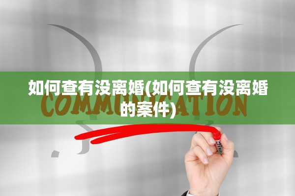 如何查有没离婚(如何查有没离婚的案件) 如何查有没离婚(如何查有没离婚的案件)