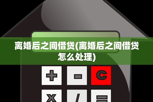 离婚后之间借贷(离婚后之间借贷怎么处理)