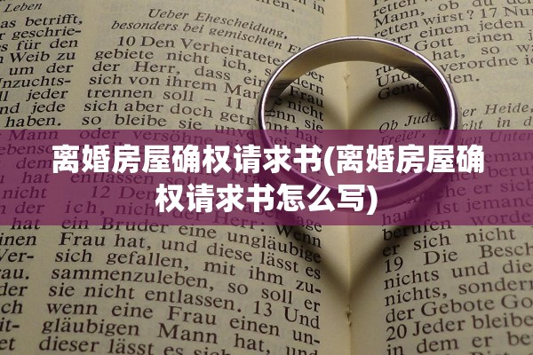 离婚房屋确权请求书(离婚房屋确权请求书怎么写) 离婚房屋确权请求书(离婚房屋确权请求书怎么写)