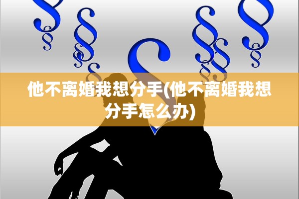 他不离婚我想分手(他不离婚我想分手怎么办) 他不离婚我想分手(他不离婚我想分手怎么办)