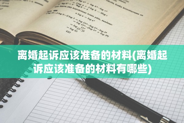 离婚起诉应该准备的材料(离婚起诉应该准备的材料有哪些)