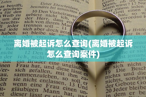 离婚被起诉怎么查询(离婚被起诉怎么查询案件) 离婚被起诉怎么查询(离婚被起诉怎么查询案件)