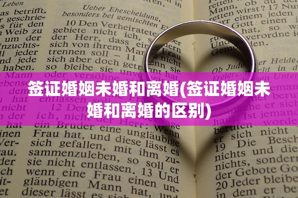 签证婚姻未婚和离婚(签证婚姻未婚和离婚的区别) 签证婚姻未婚和离婚(签证婚姻未婚和离婚的区别)