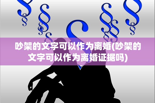 吵架的文字可以作为离婚(吵架的文字可以作为离婚证据吗) 吵架的文字可以作为离婚(吵架的文字可以作为离婚证据吗)