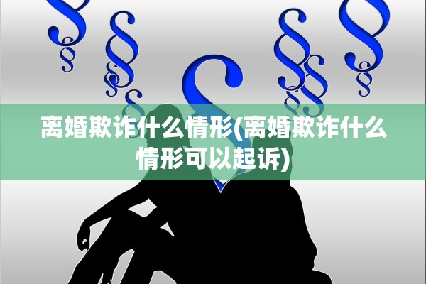 离婚欺诈什么情形(离婚欺诈什么情形可以起诉) 离婚欺诈什么情形(离婚欺诈什么情形可以起诉)