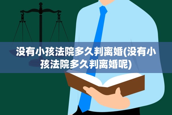 没有小孩法院多久判离婚(没有小孩法院多久判离婚呢) 没有小孩法院多久判离婚(没有小孩法院多久判离婚呢)