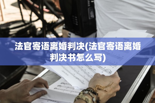 法官寄语离婚判决(法官寄语离婚判决书怎么写) 法官寄语离婚判决(法官寄语离婚判决书怎么写)