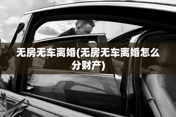 无房无车离婚(无房无车离婚怎么分财产)
