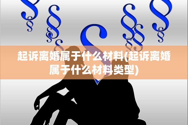 起诉离婚属于什么材料(起诉离婚属于什么材料类型)