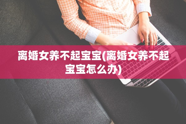 离婚女养不起宝宝(离婚女养不起宝宝怎么办)
