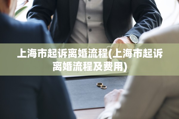 上海市起诉离婚流程(上海市起诉离婚流程及费用)