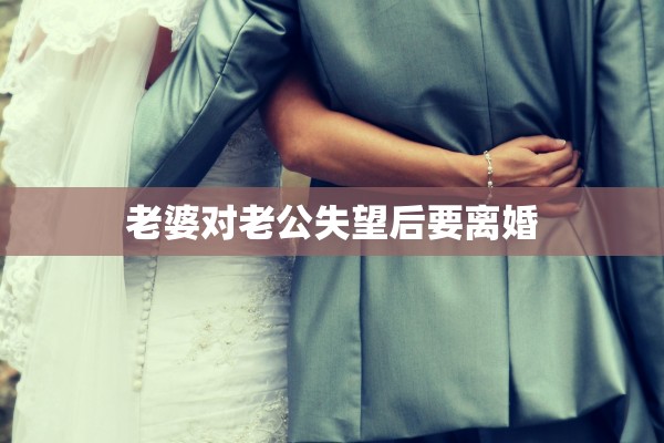 老婆对老公失望后要离婚