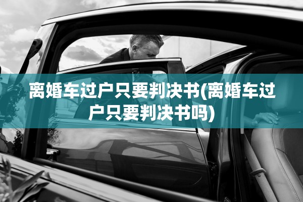 离婚车过户只要判决书(离婚车过户只要判决书吗)