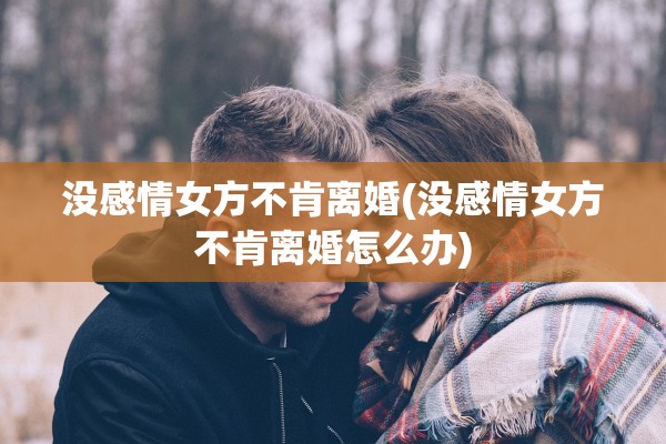 没感情女方不肯离婚(没感情女方不肯离婚怎么办)