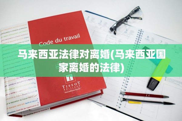 马来西亚法律对离婚(马来西亚国家离婚的法律)