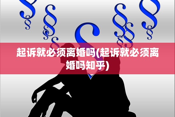 起诉就必须离婚吗(起诉就必须离婚吗知乎)