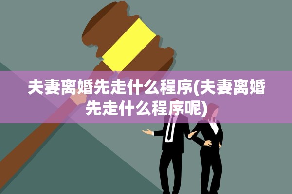 夫妻离婚先走什么程序(夫妻离婚先走什么程序呢)