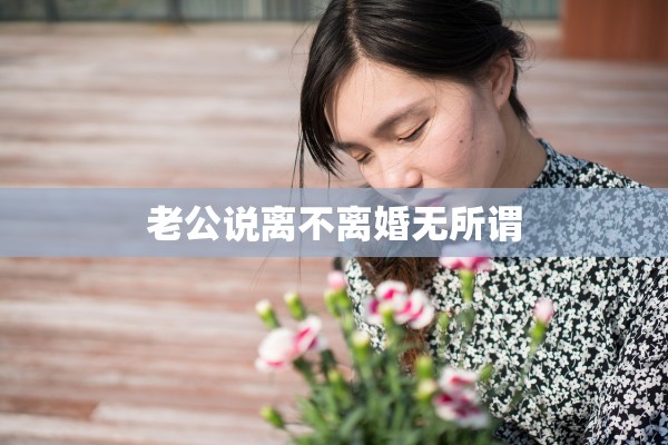 老公说离不离婚无所谓
