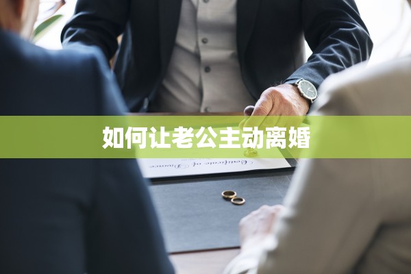 如何让老公主动离婚