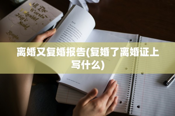 离婚又复婚报告(复婚了离婚证上写什么) 离婚又复婚报告(复婚了离婚证上写什么)