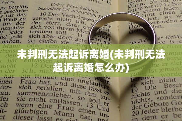 未判刑无法起诉离婚(未判刑无法起诉离婚怎么办) 未判刑无法起诉离婚(未判刑无法起诉离婚怎么办)