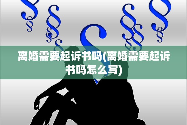 离婚需要起诉书吗(离婚需要起诉书吗怎么写) 离婚需要起诉书吗(离婚需要起诉书吗怎么写)