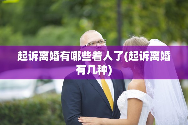 起诉离婚有哪些着人了(起诉离婚有几种)
