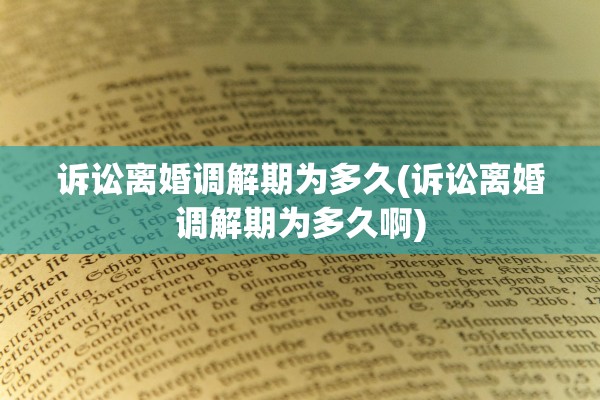诉讼离婚调解期为多久(诉讼离婚调解期为多久啊) 诉讼离婚调解期为多久(诉讼离婚调解期为多久啊)