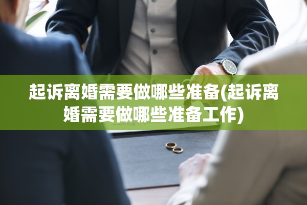 起诉离婚需要做哪些准备(起诉离婚需要做哪些准备工作)