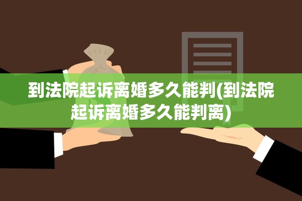 到法院起诉离婚多久能判(到法院起诉离婚多久能判离) 到法院起诉离婚多久能判(到法院起诉离婚多久能判离)