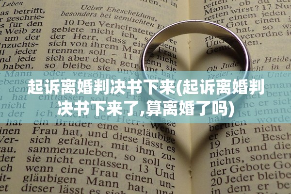 起诉离婚判决书下来(起诉离婚判决书下来了,算离婚了吗) 起诉离婚判决书下来(起诉离婚判决书下来了,算离婚了吗)