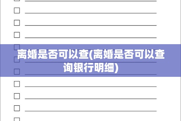 离婚是否可以查(离婚是否可以查询银行明细)