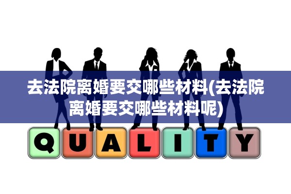 去法院离婚要交哪些材料(去法院离婚要交哪些材料呢) 去法院离婚要交哪些材料(去法院离婚要交哪些材料呢)