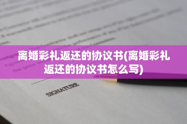 离婚彩礼返还的协议书(离婚彩礼返还的协议书怎么写)