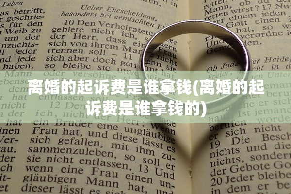 离婚的起诉费是谁拿钱(离婚的起诉费是谁拿钱的) 离婚的起诉费是谁拿钱(离婚的起诉费是谁拿钱的)