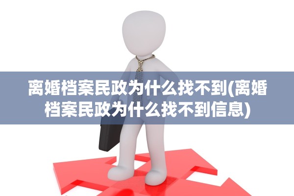 离婚档案民政为什么找不到(离婚档案民政为什么找不到信息) 离婚档案民政为什么找不到(离婚档案民政为什么找不到信息)