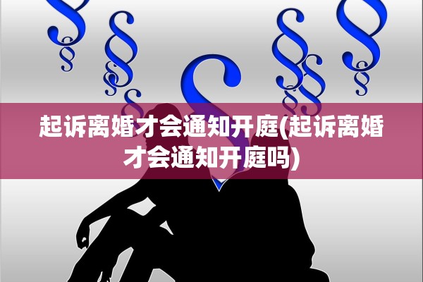 起诉离婚才会通知开庭(起诉离婚才会通知开庭吗) 起诉离婚才会通知开庭(起诉离婚才会通知开庭吗)