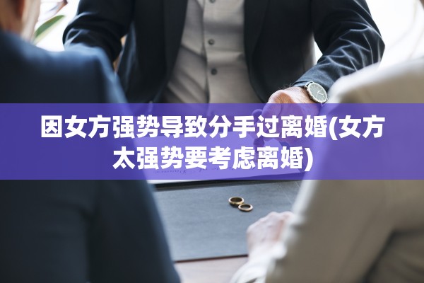 因女方强势导致分手过离婚(女方太强势要考虑离婚)
