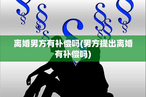 离婚男方有补偿吗(男方提出离婚有补偿吗)