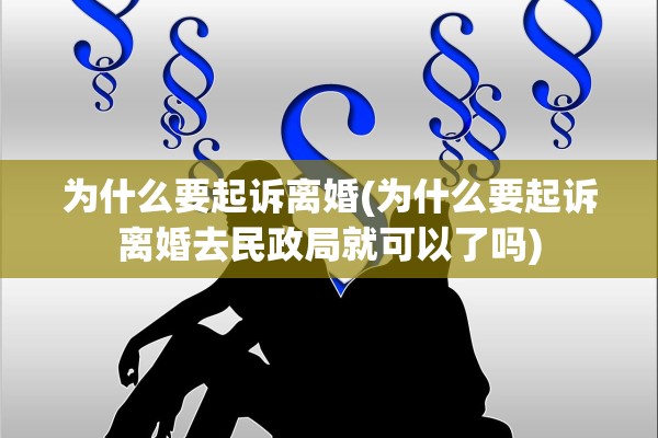 为什么要起诉离婚(为什么要起诉离婚去民政局就可以了吗) 为什么要起诉离婚(为什么要起诉离婚去民政局就可以了吗)