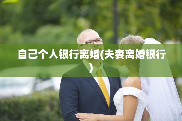 自己个人银行离婚(夫妻离婚银行) 自己个人银行离婚(夫妻离婚银行)