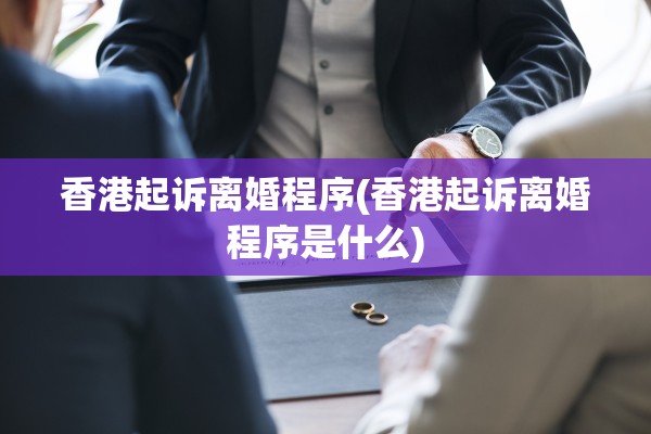 香港起诉离婚程序(香港起诉离婚程序是什么) 香港起诉离婚程序(香港起诉离婚程序是什么)