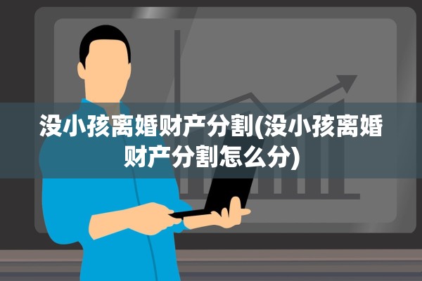 没小孩离婚财产分割(没小孩离婚财产分割怎么分) 没小孩离婚财产分割(没小孩离婚财产分割怎么分)