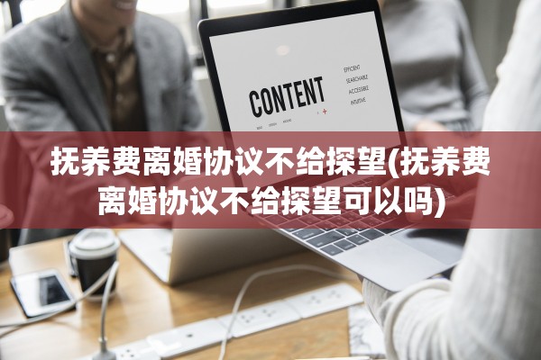 抚养费离婚协议不给探望(抚养费离婚协议不给探望可以吗) 抚养费离婚协议不给探望(抚养费离婚协议不给探望可以吗)