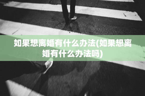 如果想离婚有什么办法(如果想离婚有什么办法吗)
