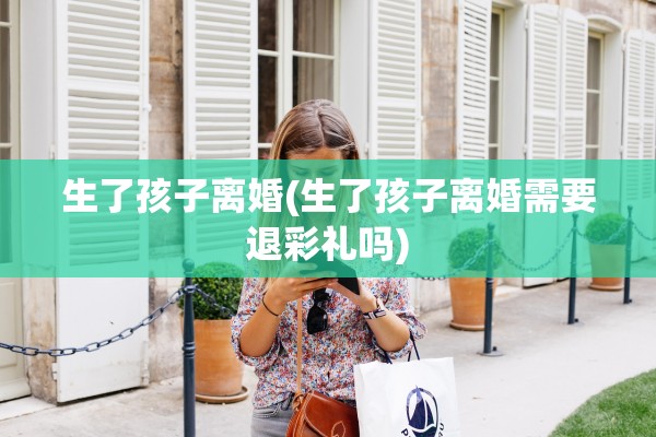生了孩子离婚(生了孩子离婚需要退彩礼吗) 生了孩子离婚(生了孩子离婚需要退彩礼吗)