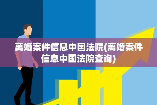 离婚案件信息中国法院(离婚案件信息中国法院查询) 离婚案件信息中国法院(离婚案件信息中国法院查询)